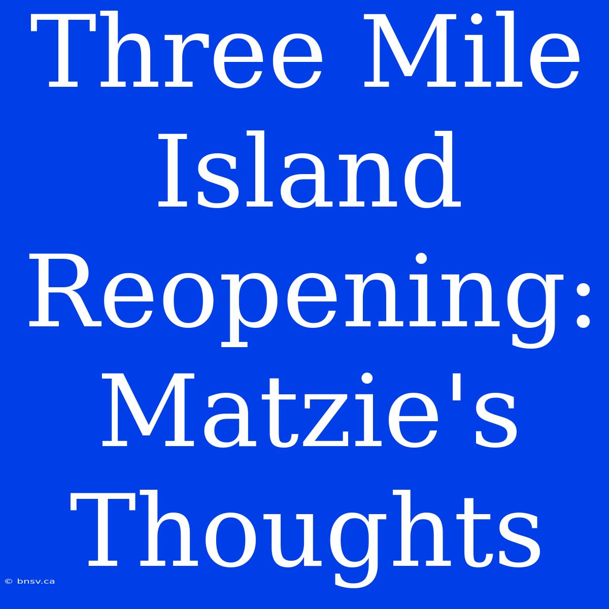 Three Mile Island Reopening: Matzie's Thoughts