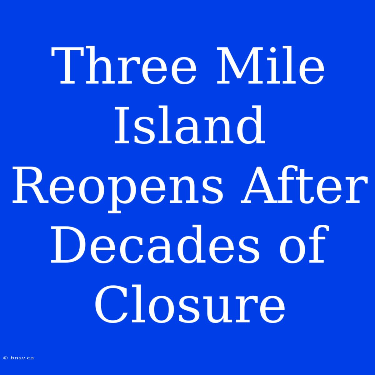 Three Mile Island Reopens After Decades Of Closure