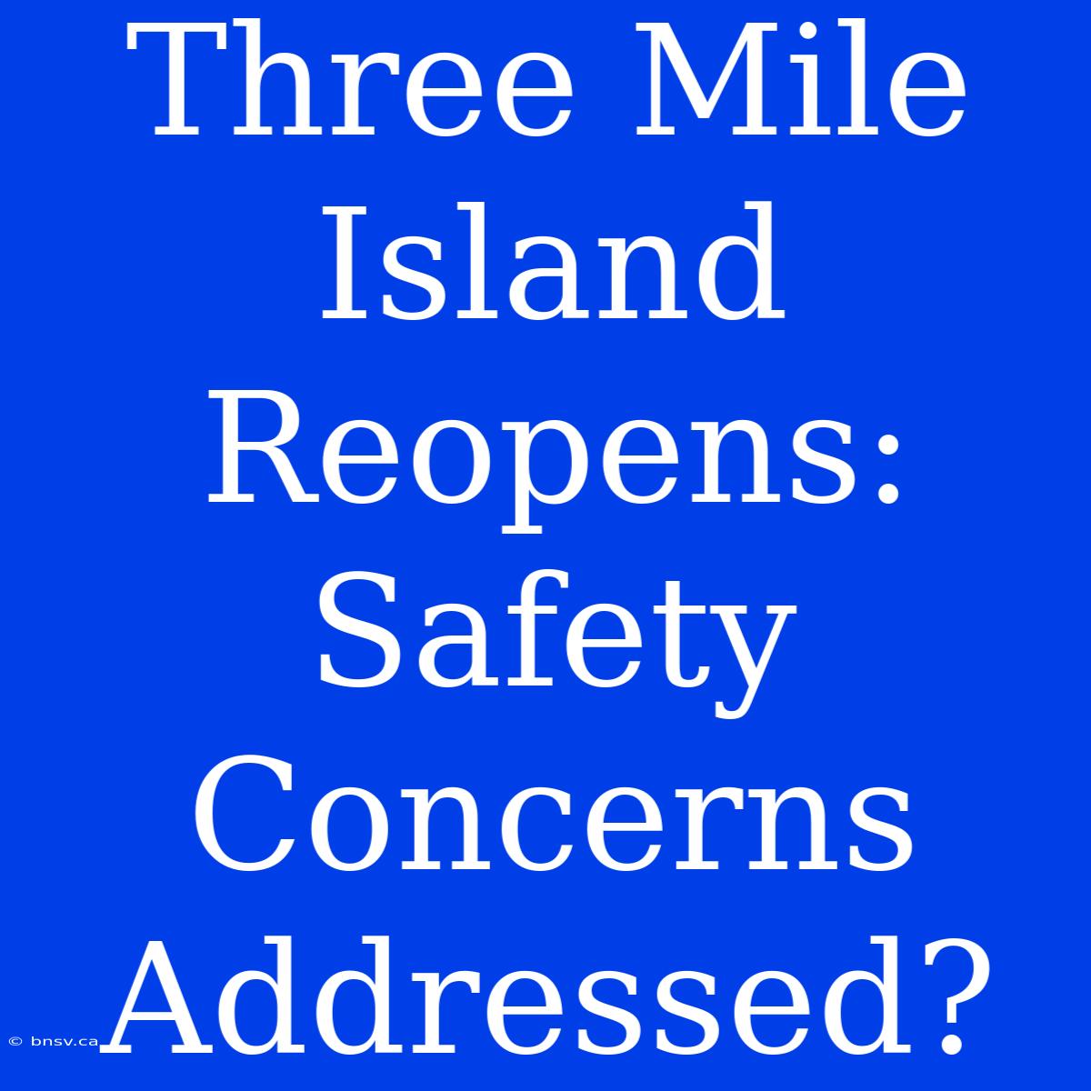 Three Mile Island Reopens: Safety Concerns Addressed?