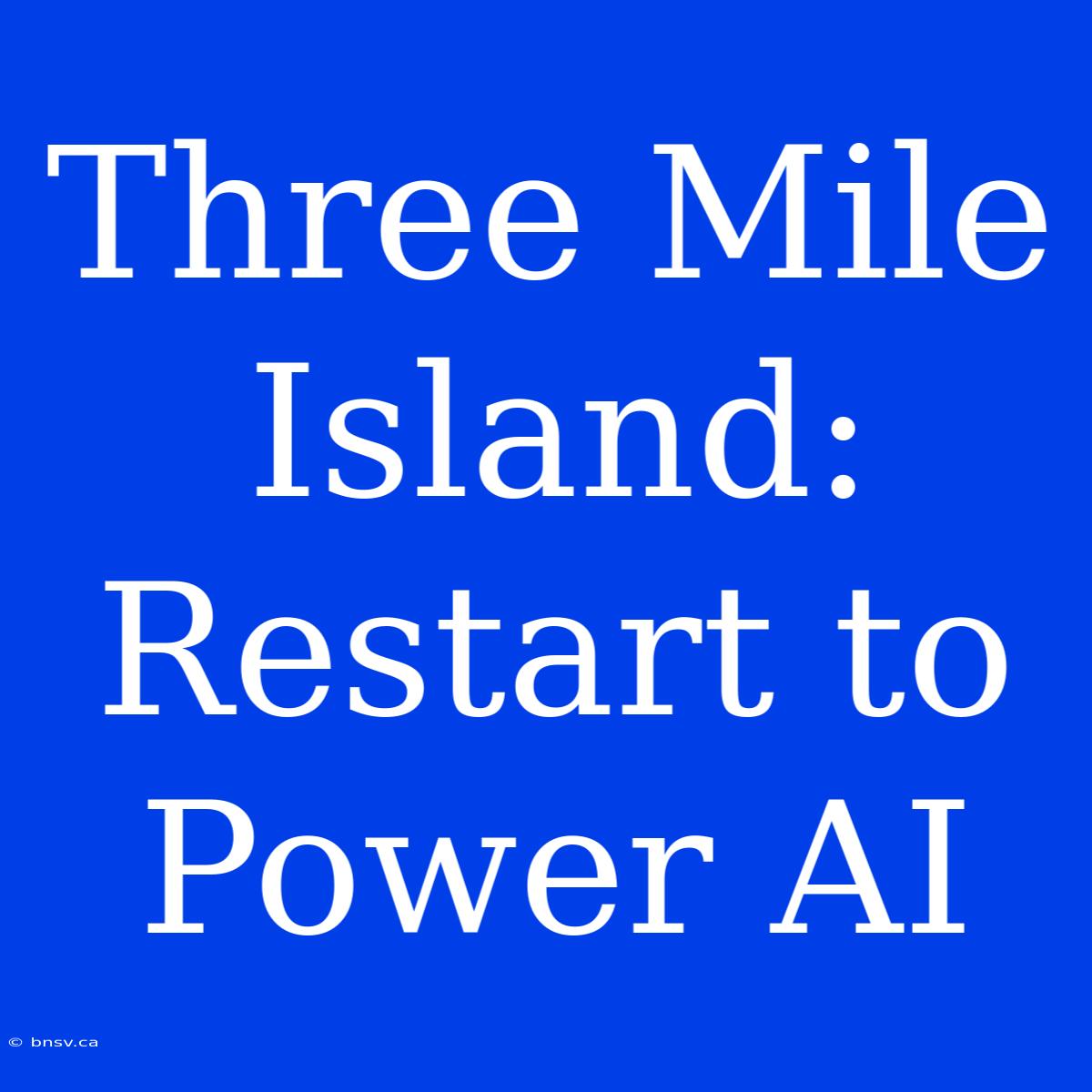 Three Mile Island: Restart To Power AI