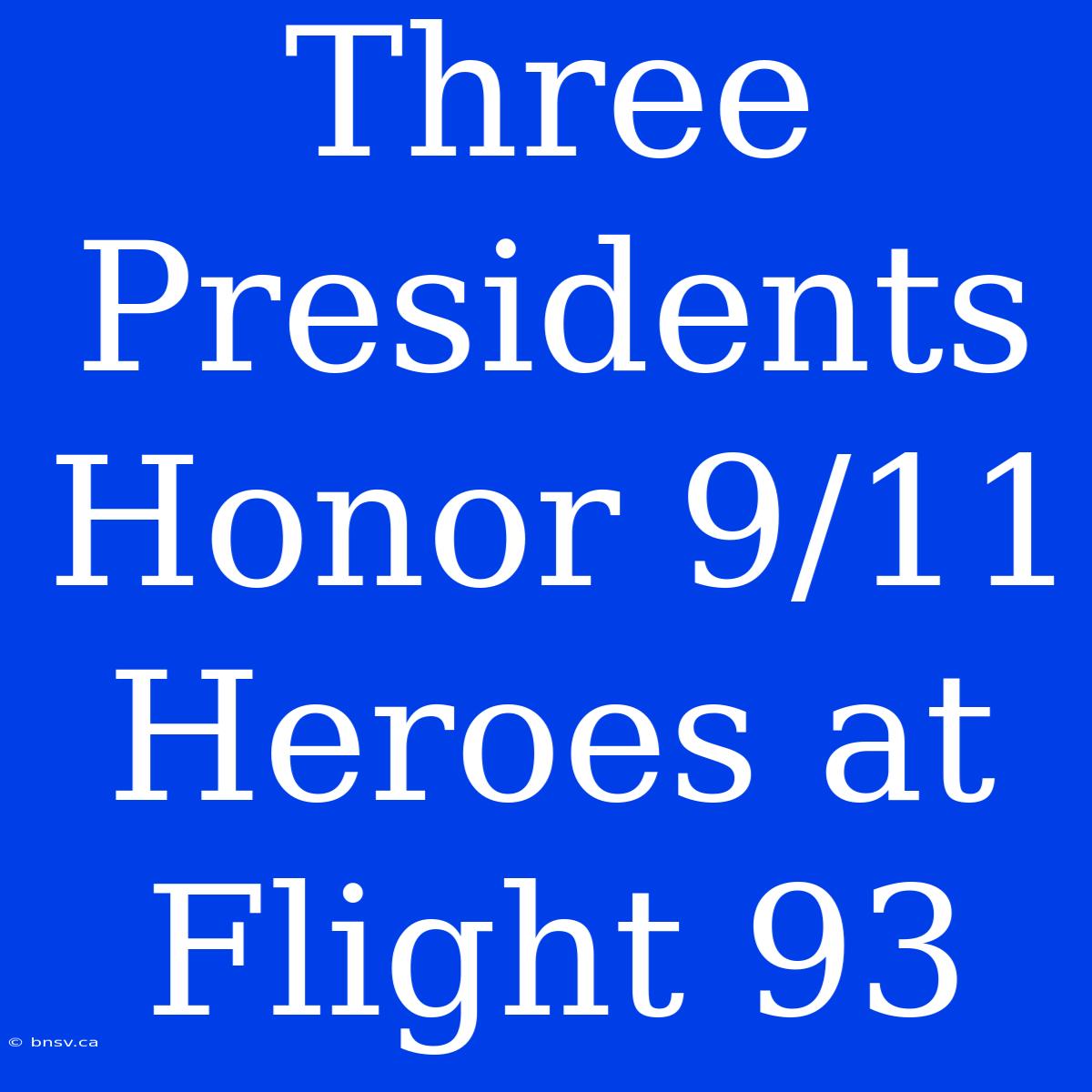 Three Presidents Honor 9/11 Heroes At Flight 93