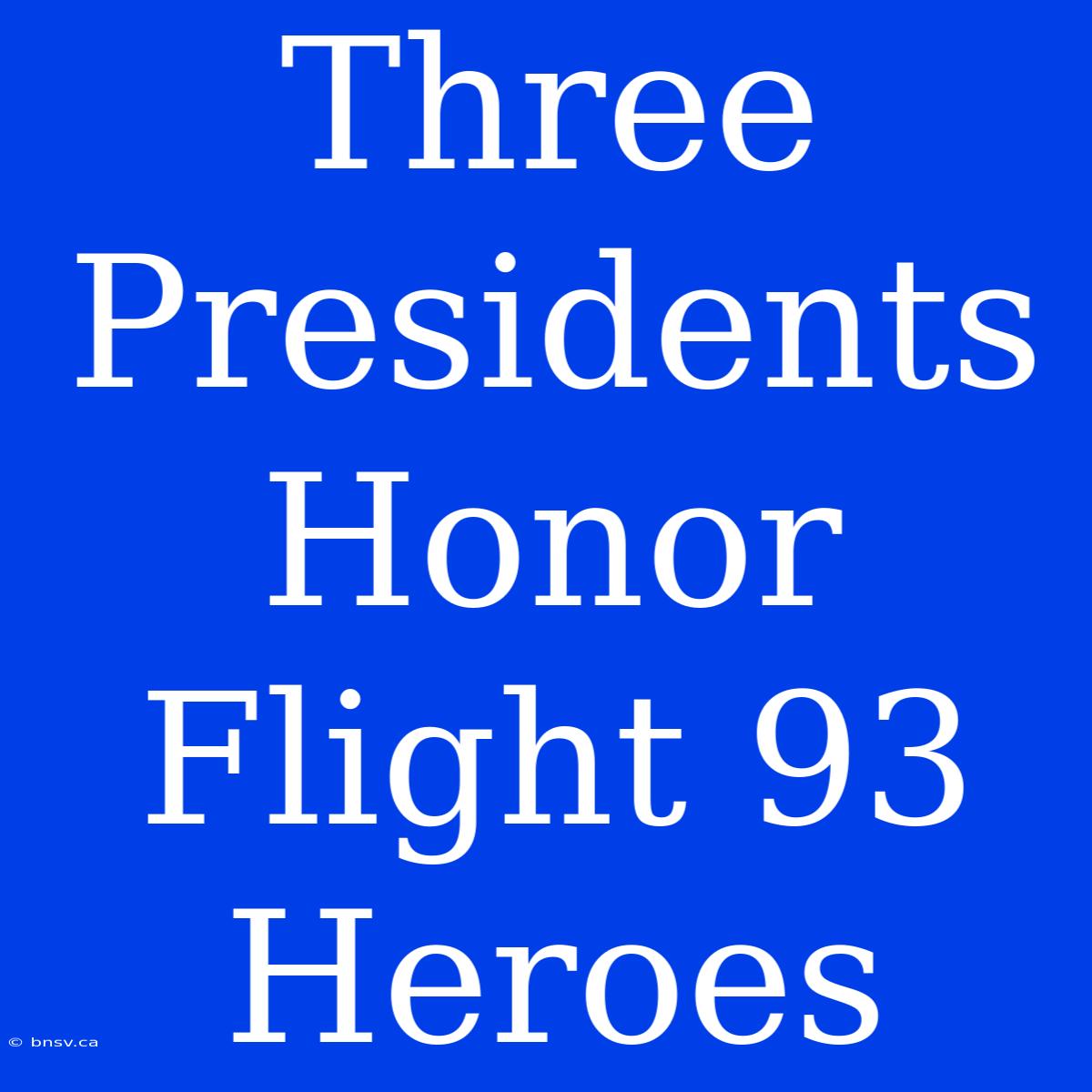 Three Presidents Honor Flight 93 Heroes