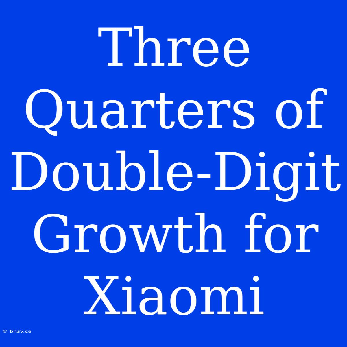 Three Quarters Of Double-Digit Growth For Xiaomi