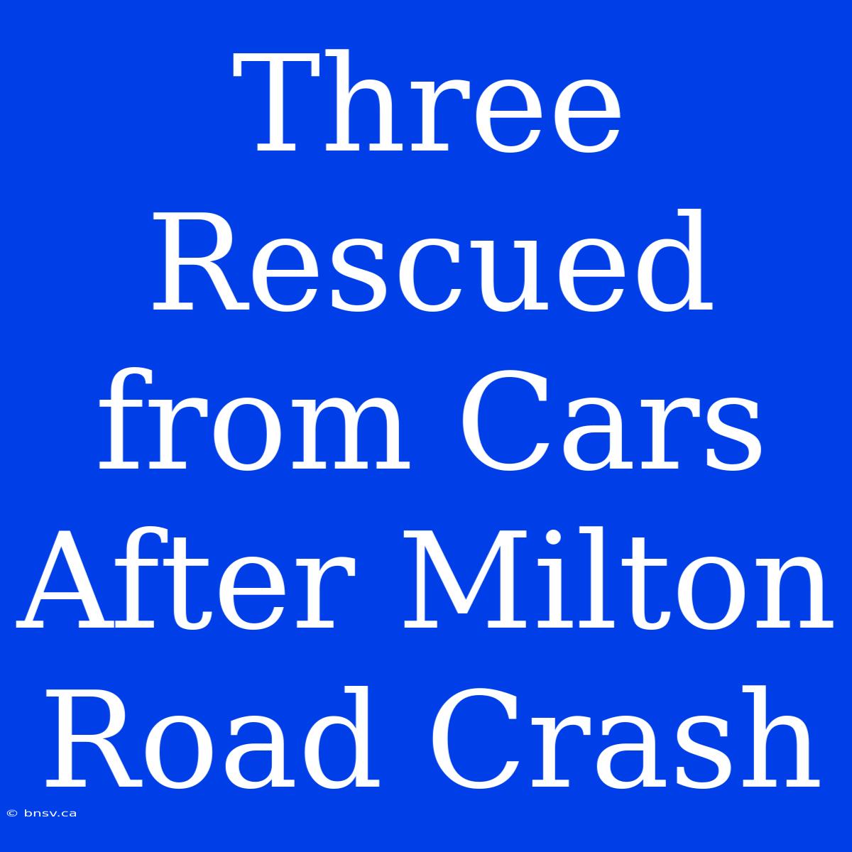 Three Rescued From Cars After Milton Road Crash