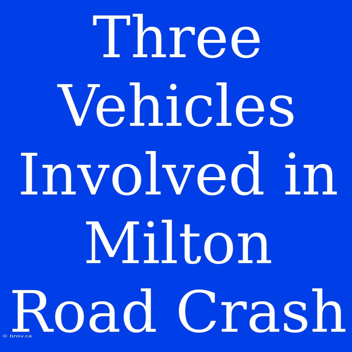 Three Vehicles Involved In Milton Road Crash