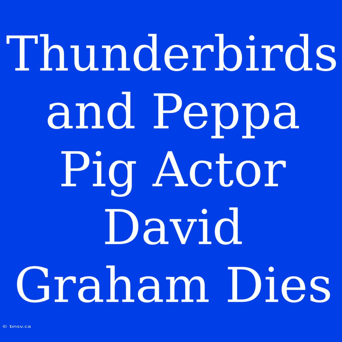 Thunderbirds And Peppa Pig Actor David Graham Dies