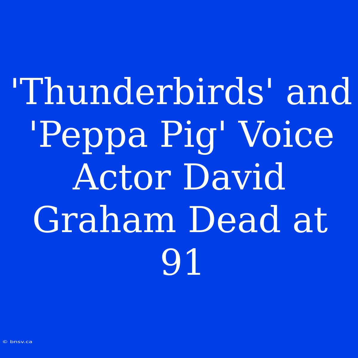 'Thunderbirds' And 'Peppa Pig' Voice Actor David Graham Dead At 91