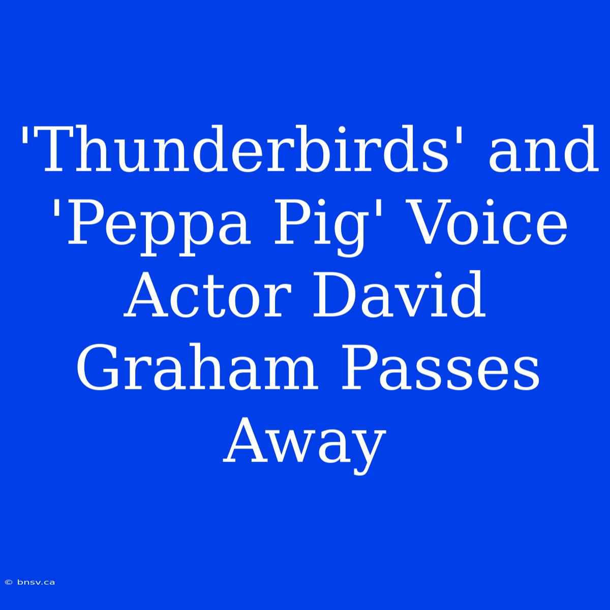 'Thunderbirds' And 'Peppa Pig' Voice Actor David Graham Passes Away