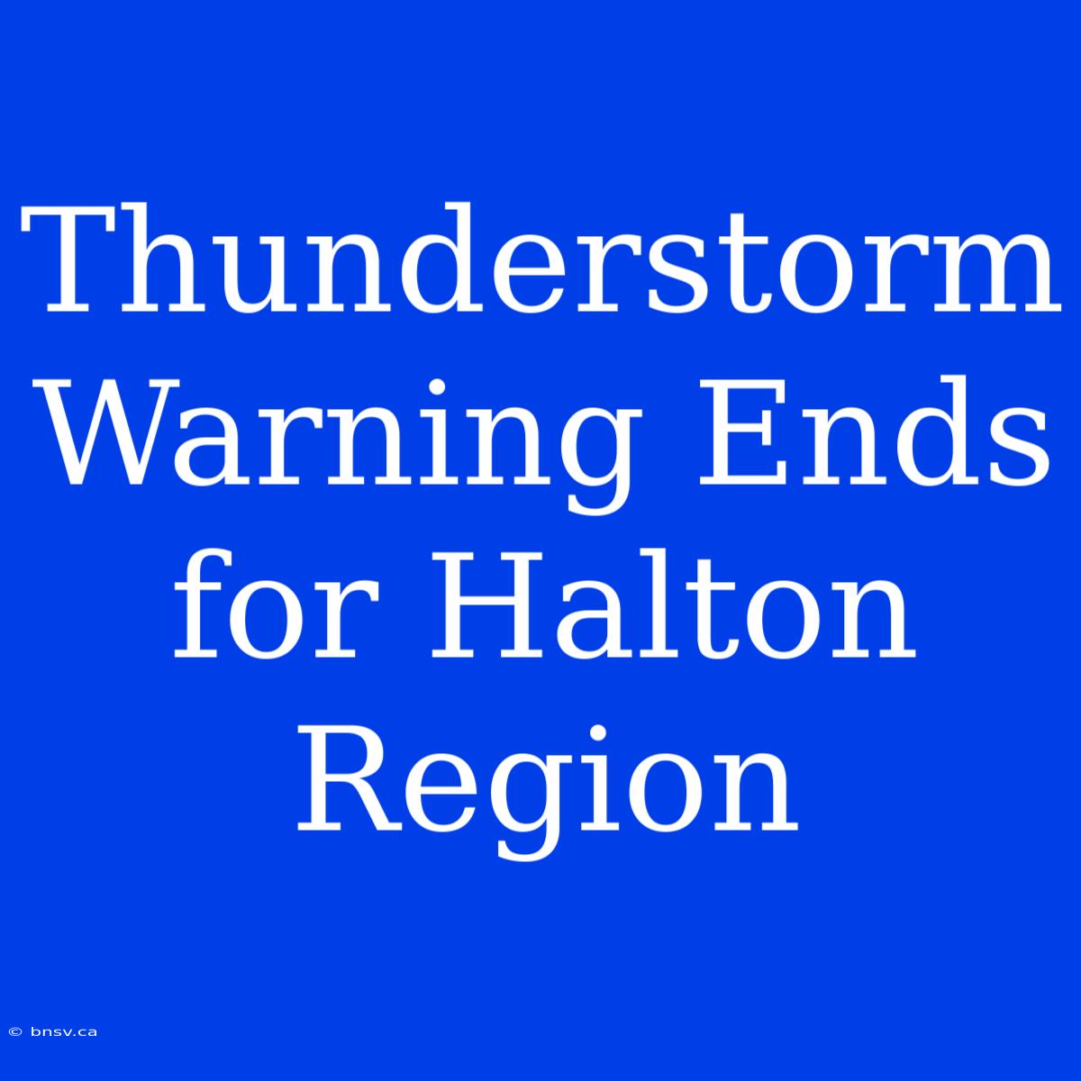 Thunderstorm Warning Ends For Halton Region