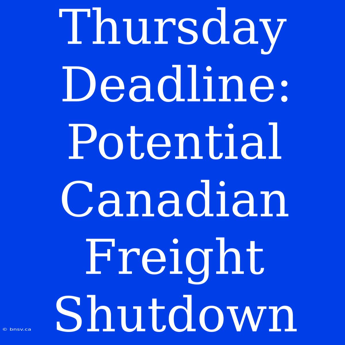 Thursday Deadline: Potential Canadian Freight Shutdown