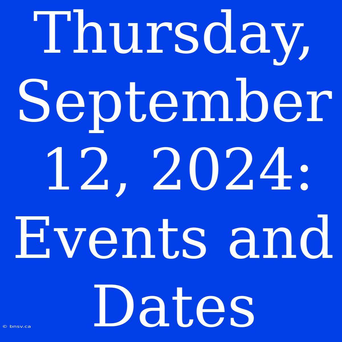 Thursday, September 12, 2024: Events And Dates