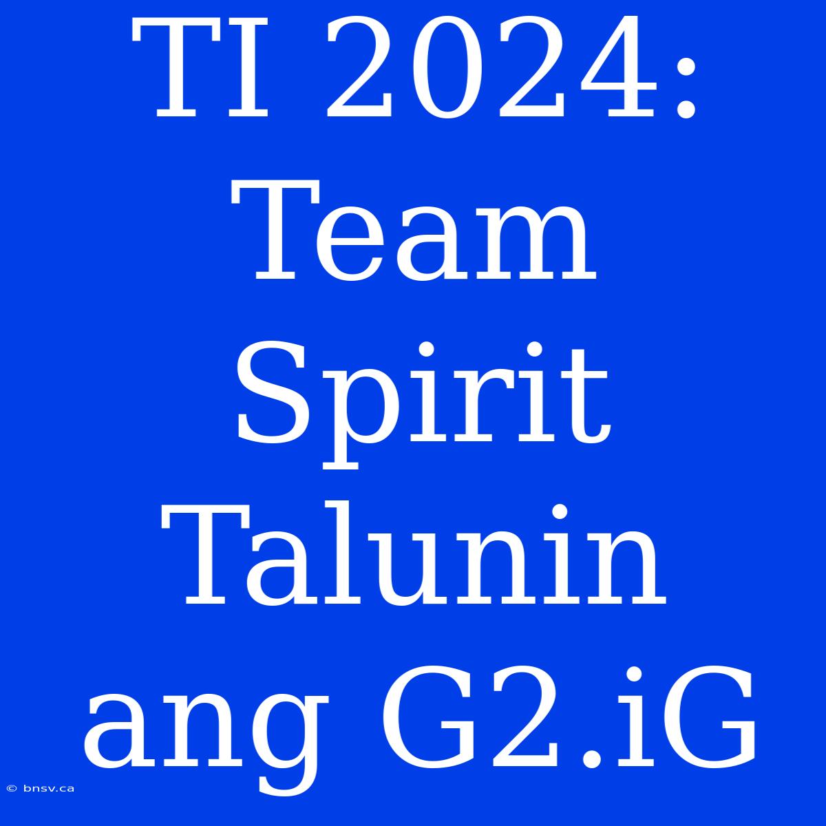 TI 2024: Team Spirit Talunin Ang G2.iG