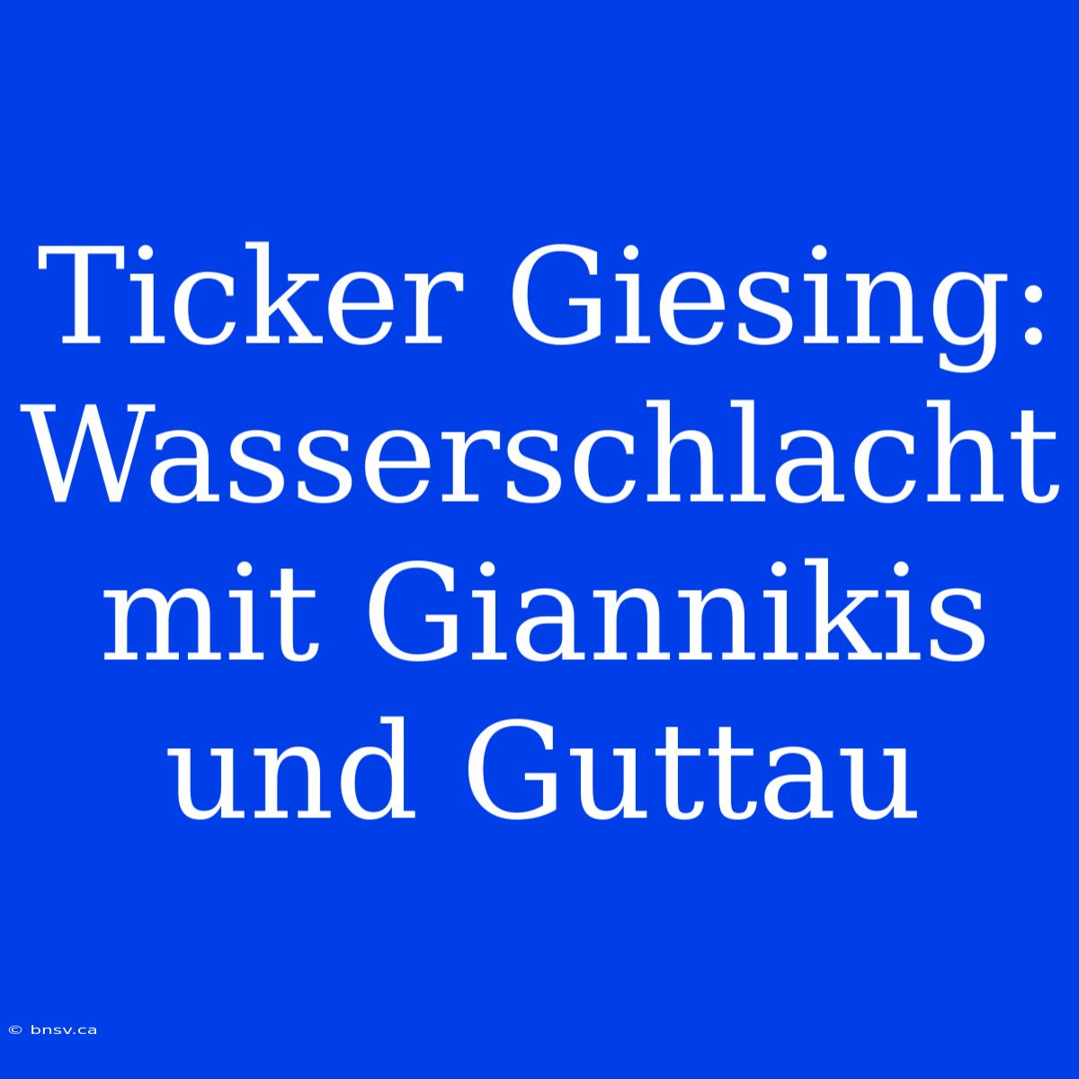 Ticker Giesing: Wasserschlacht Mit Giannikis Und Guttau