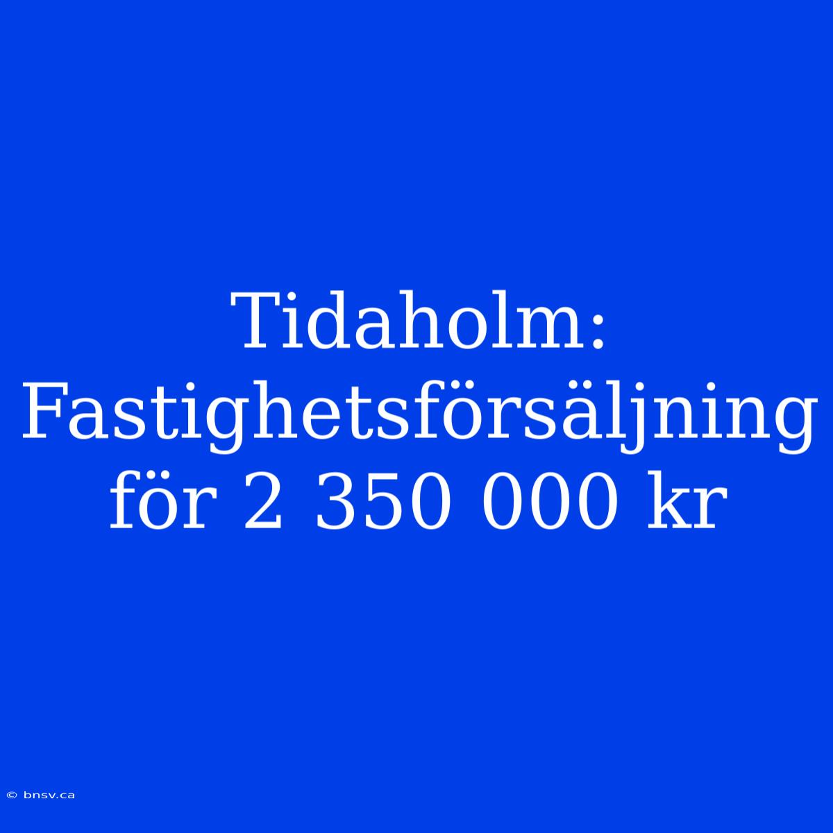 Tidaholm: Fastighetsförsäljning För 2 350 000 Kr