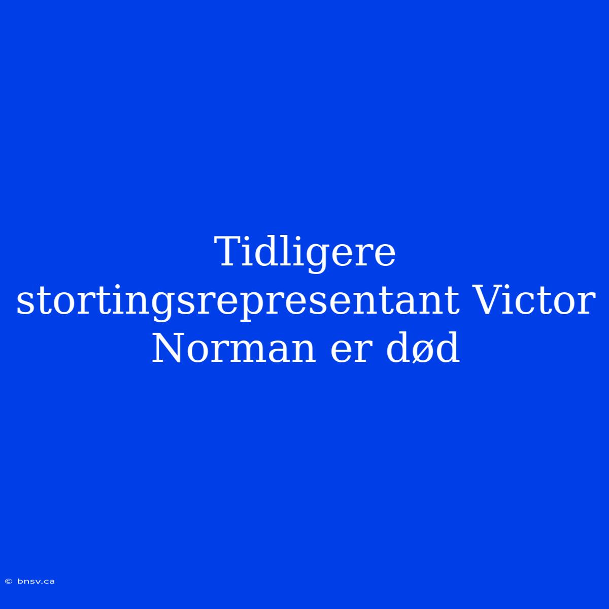 Tidligere Stortingsrepresentant Victor Norman Er Død