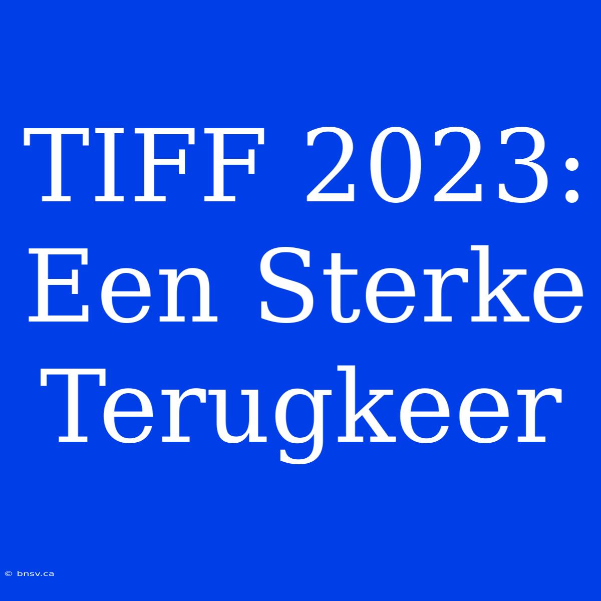 TIFF 2023: Een Sterke Terugkeer