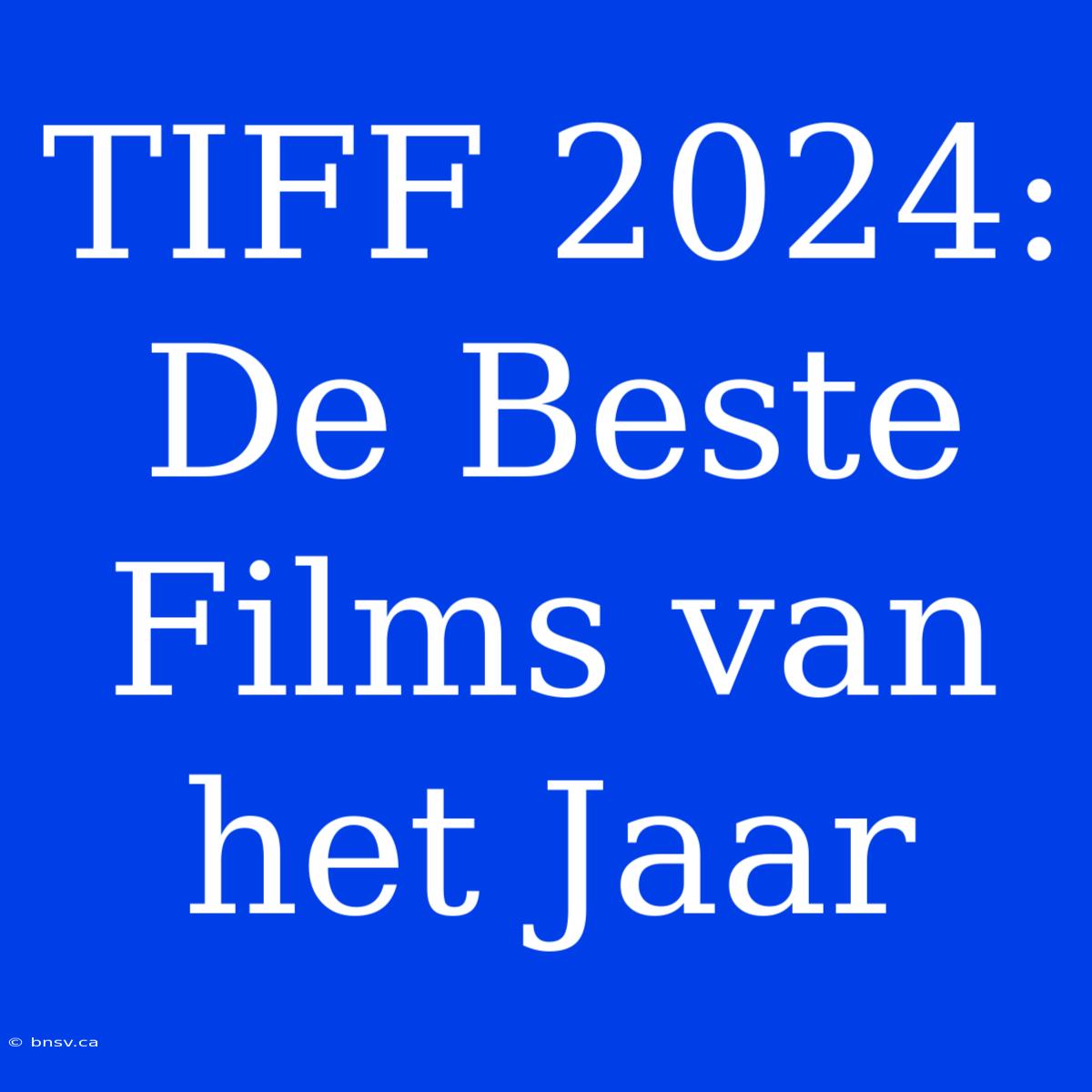 TIFF 2024: De Beste Films Van Het Jaar