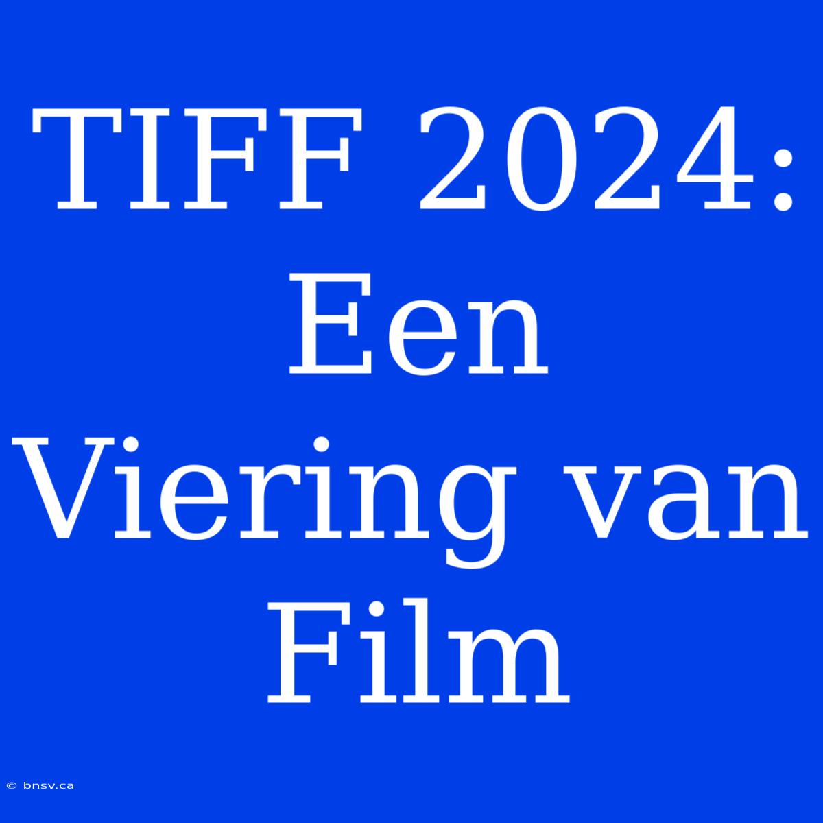 TIFF 2024: Een Viering Van Film