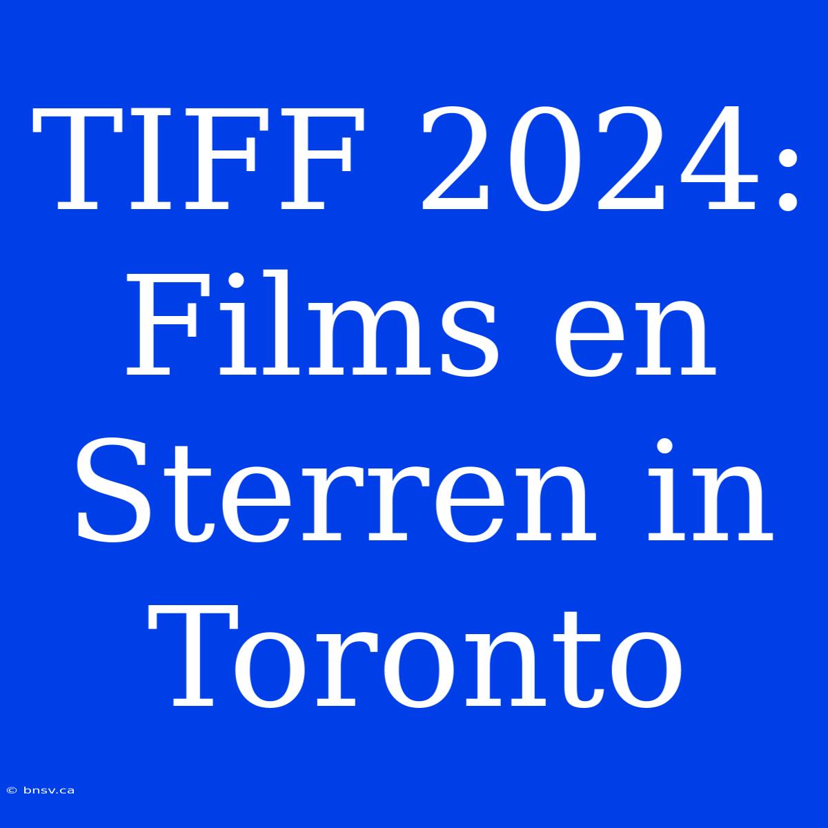 TIFF 2024: Films En Sterren In Toronto