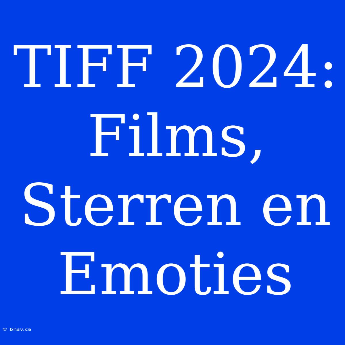 TIFF 2024: Films, Sterren En Emoties