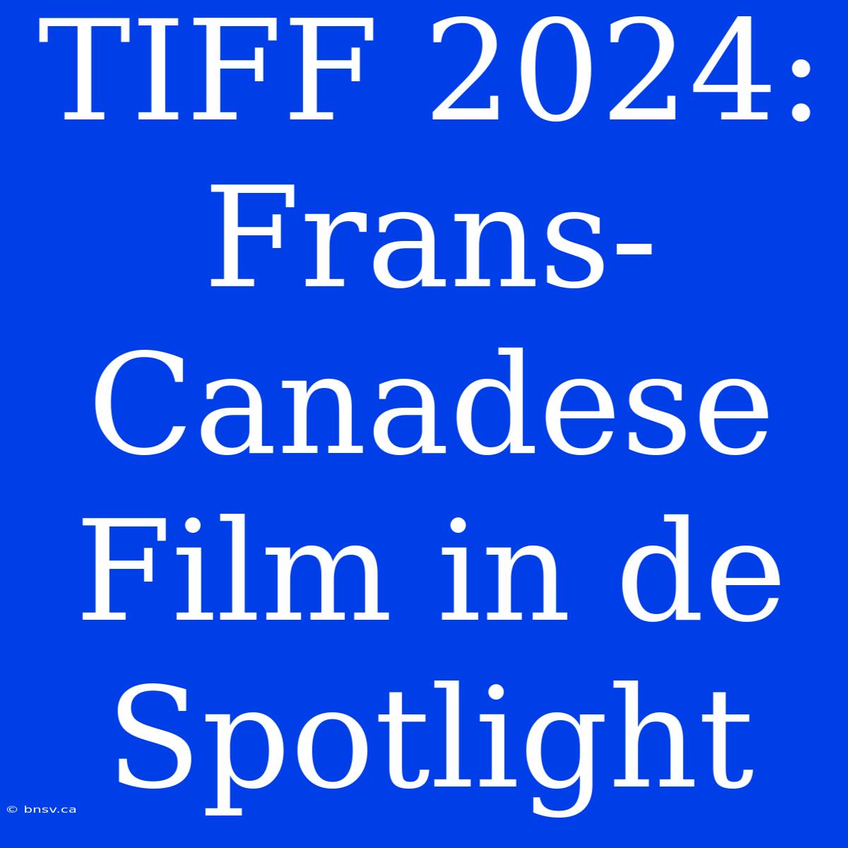 TIFF 2024: Frans-Canadese Film In De Spotlight