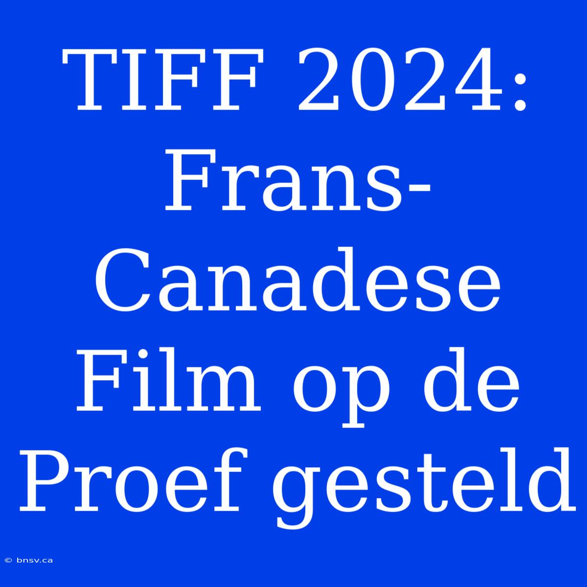 TIFF 2024: Frans-Canadese Film Op De Proef Gesteld