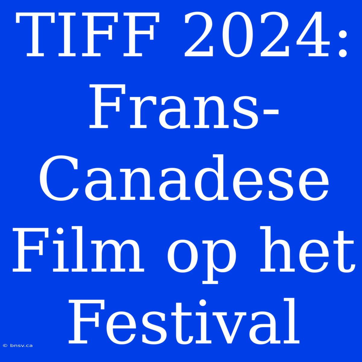 TIFF 2024: Frans-Canadese Film Op Het Festival