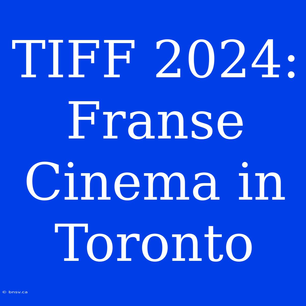 TIFF 2024: Franse Cinema In Toronto