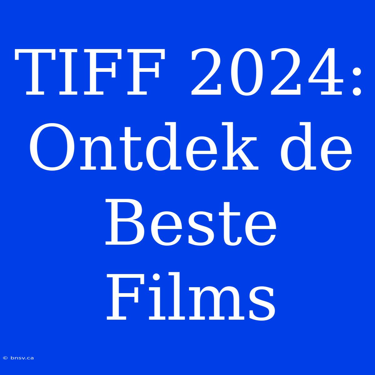 TIFF 2024: Ontdek De Beste Films