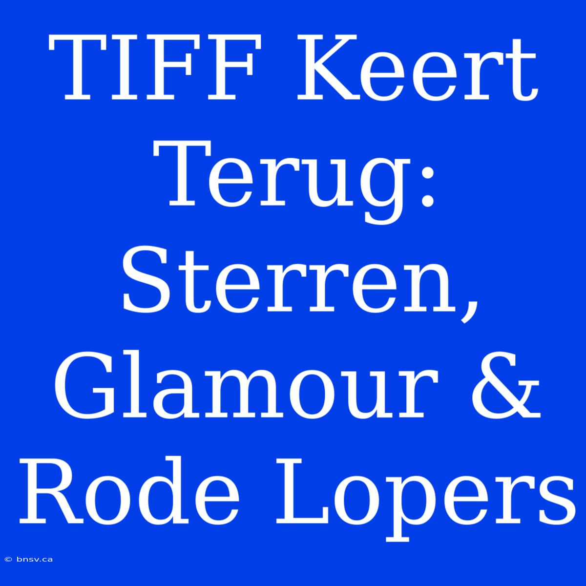 TIFF Keert Terug: Sterren, Glamour & Rode Lopers