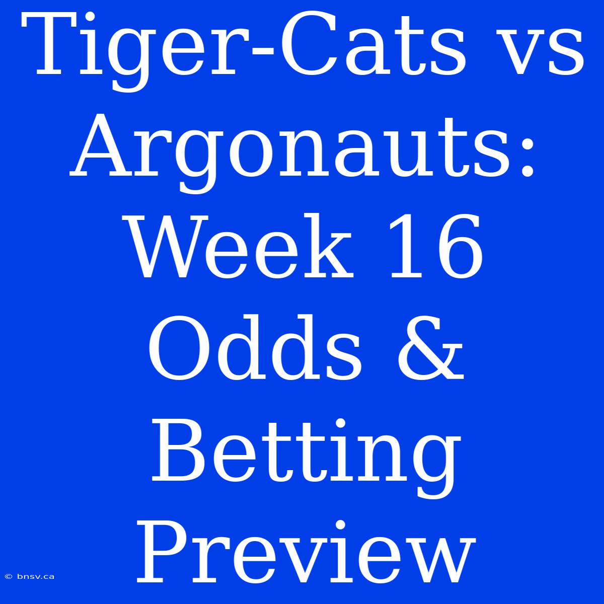 Tiger-Cats Vs Argonauts:  Week 16 Odds & Betting Preview