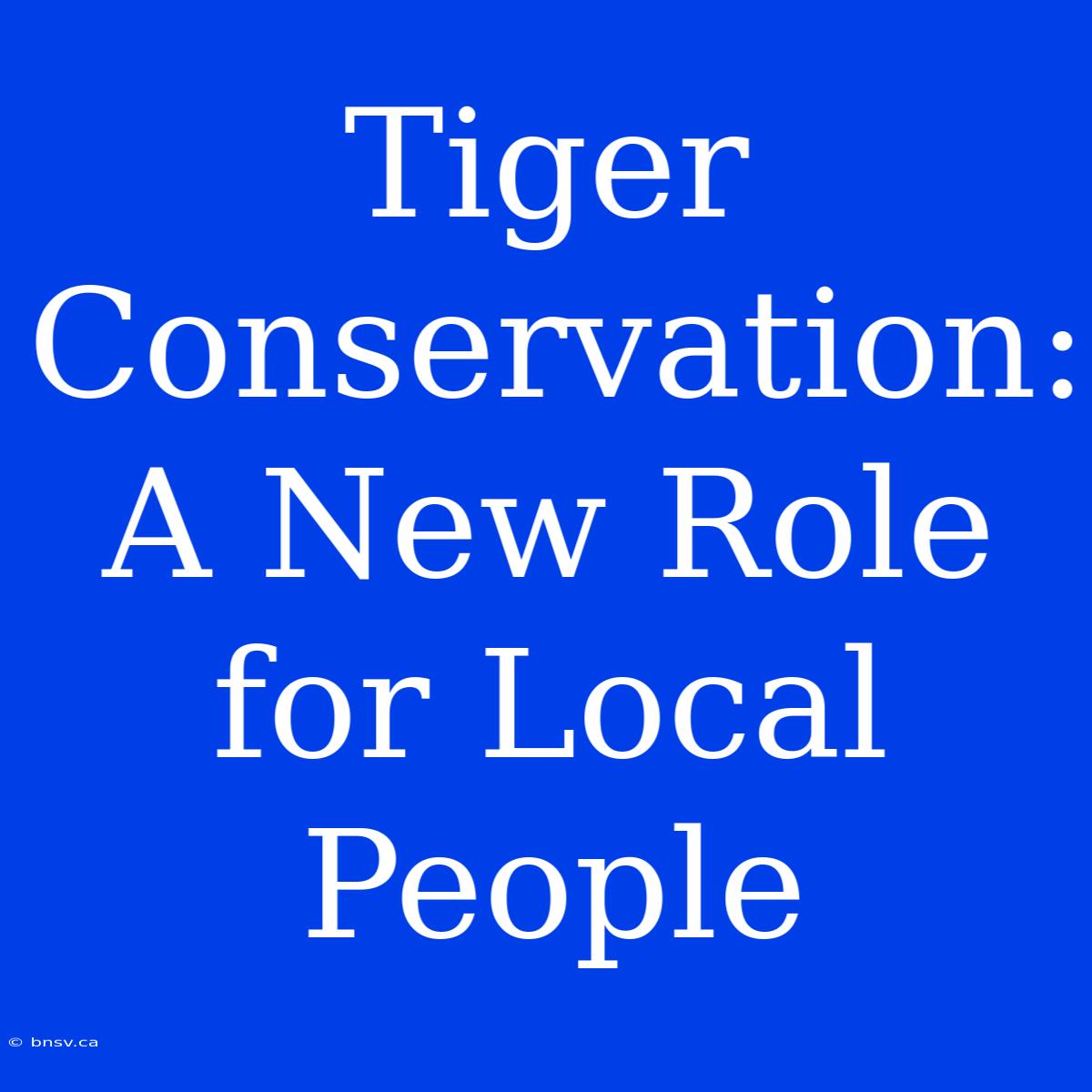 Tiger Conservation: A New Role For Local People