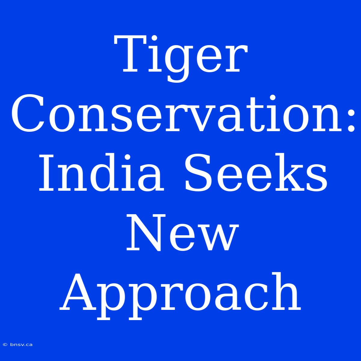 Tiger Conservation: India Seeks New Approach