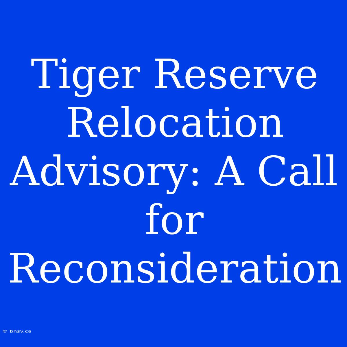 Tiger Reserve Relocation Advisory: A Call For Reconsideration