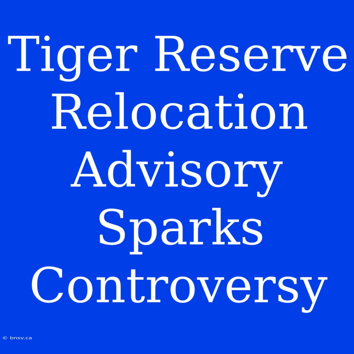 Tiger Reserve Relocation Advisory Sparks Controversy