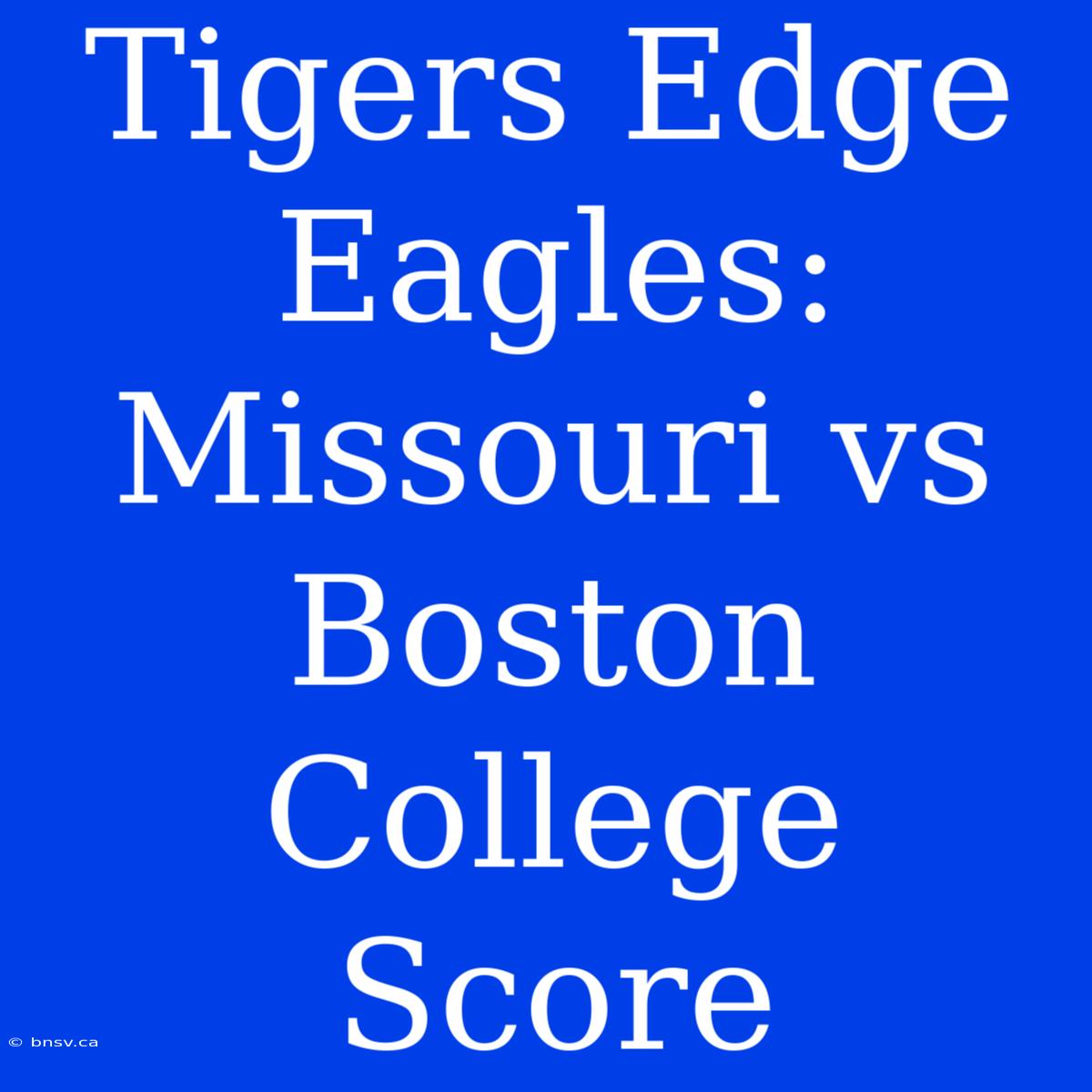 Tigers Edge Eagles: Missouri Vs Boston College Score