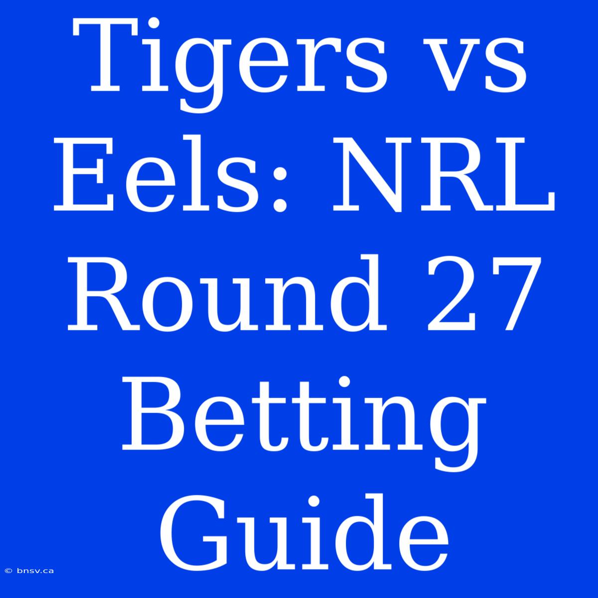 Tigers Vs Eels: NRL Round 27 Betting Guide