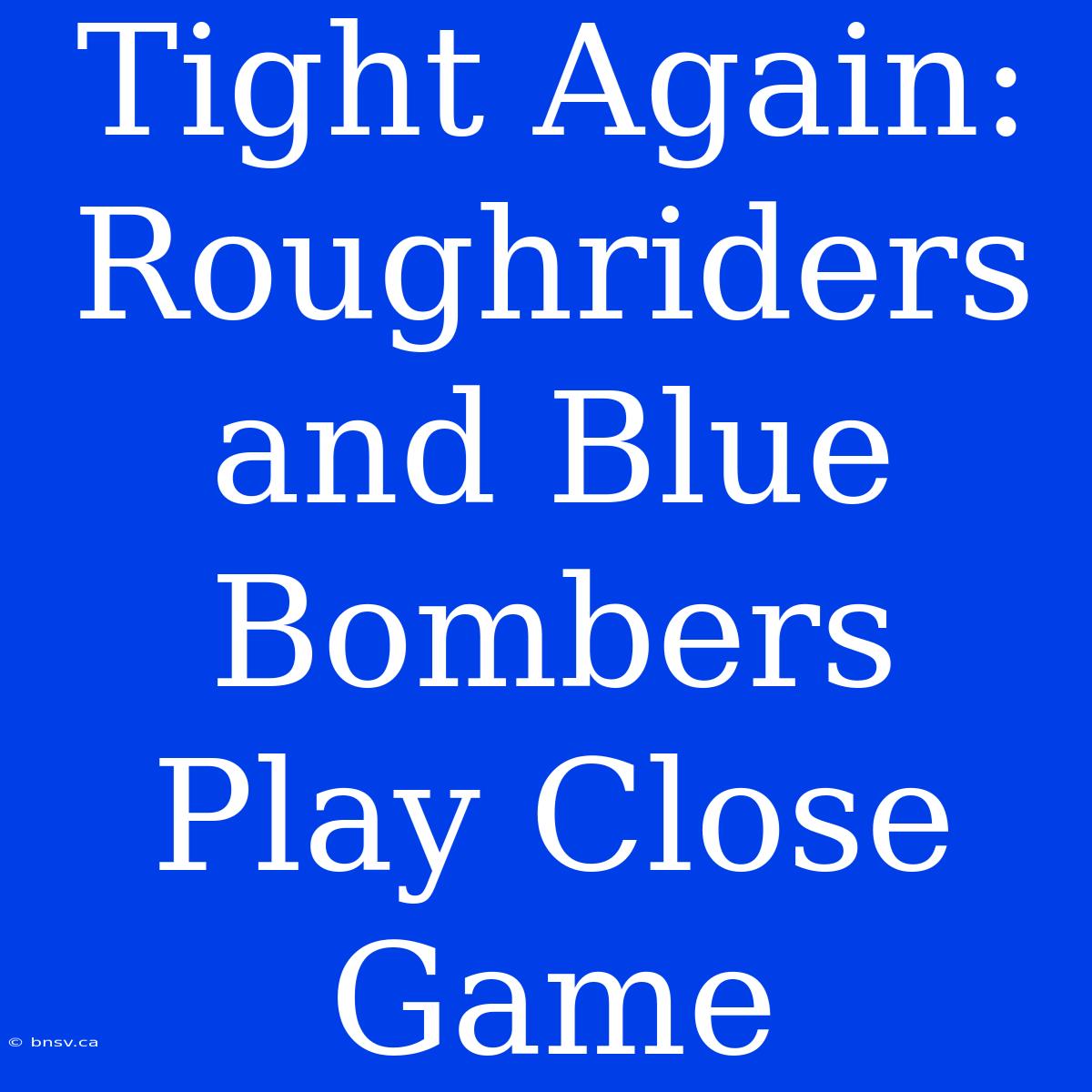 Tight Again: Roughriders And Blue Bombers Play Close Game