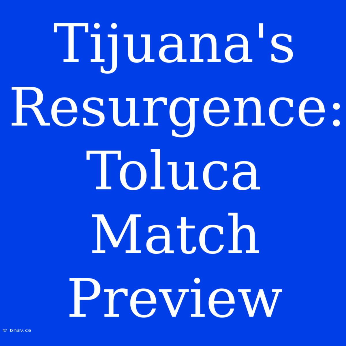 Tijuana's Resurgence: Toluca Match Preview