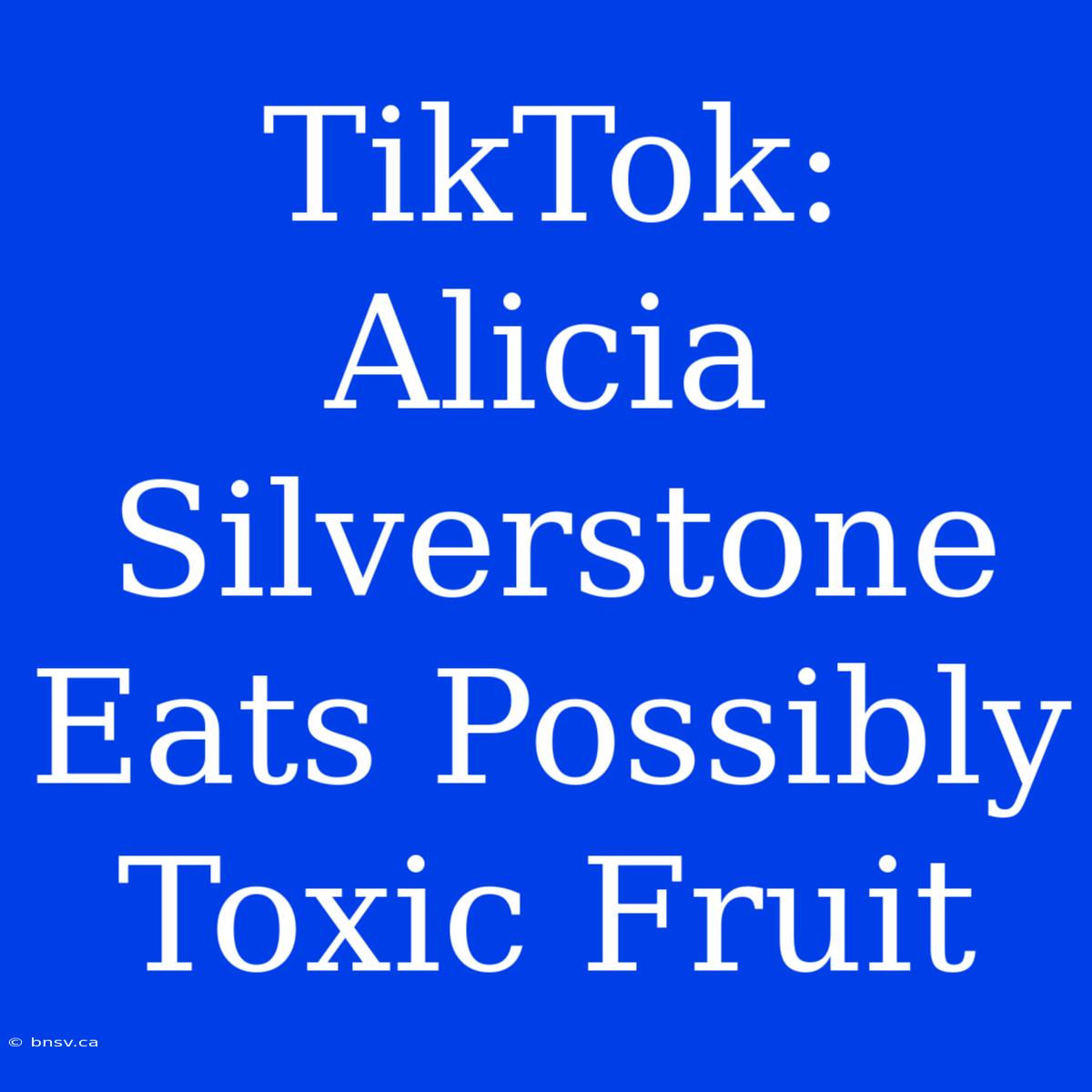 TikTok: Alicia Silverstone Eats Possibly Toxic Fruit