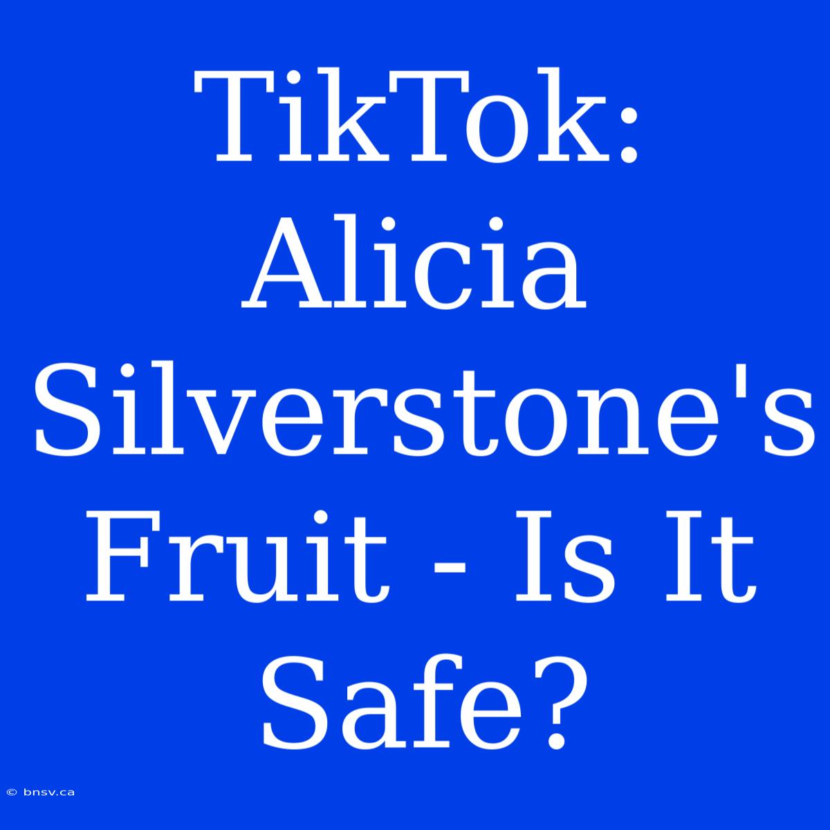 TikTok: Alicia Silverstone's Fruit - Is It Safe?