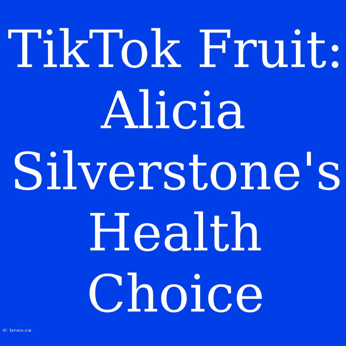 TikTok Fruit: Alicia Silverstone's Health Choice