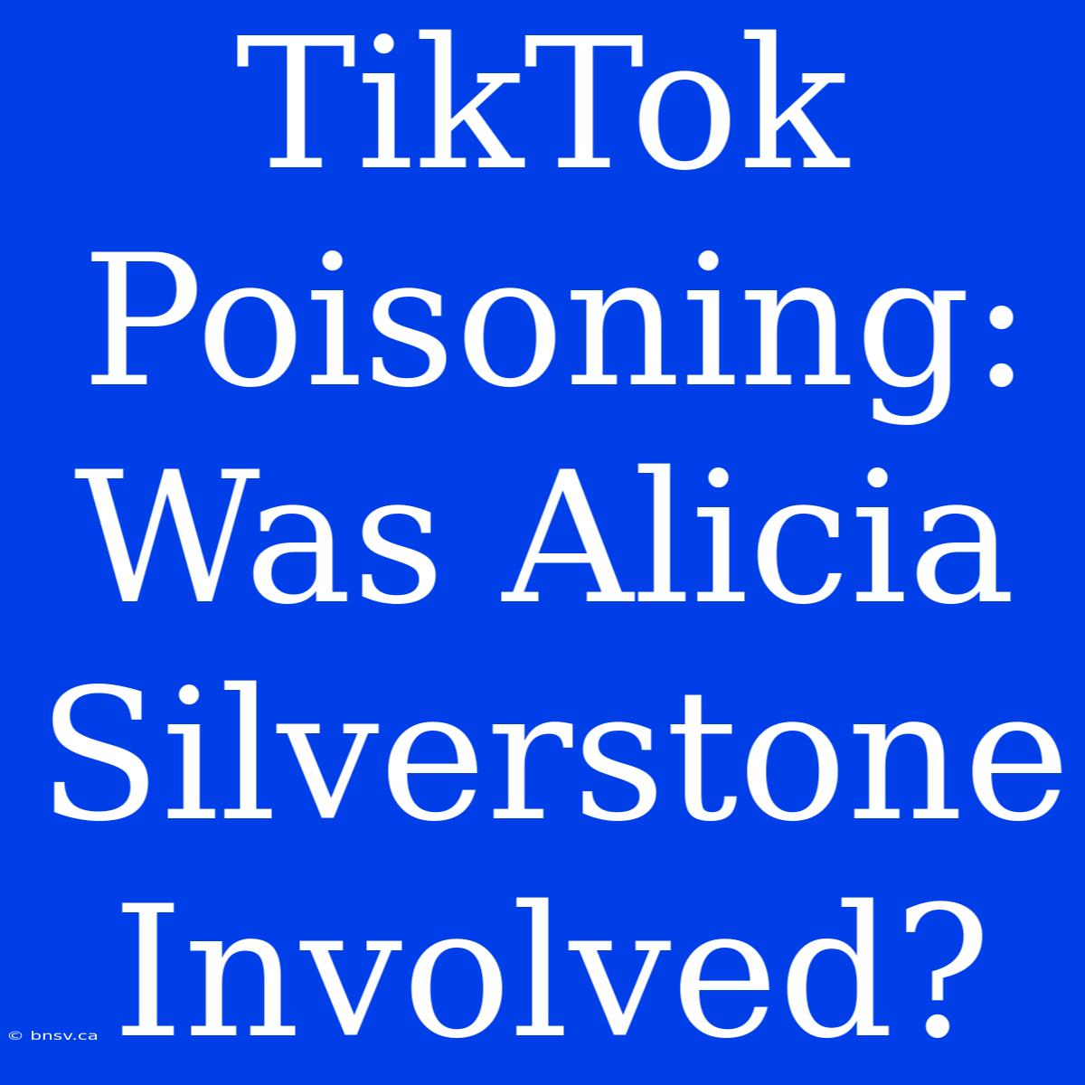 TikTok Poisoning: Was Alicia Silverstone Involved?