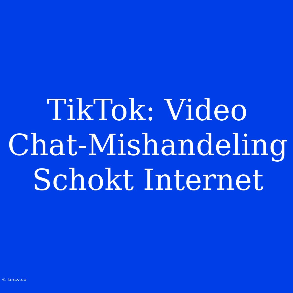 TikTok: Video Chat-Mishandeling Schokt Internet