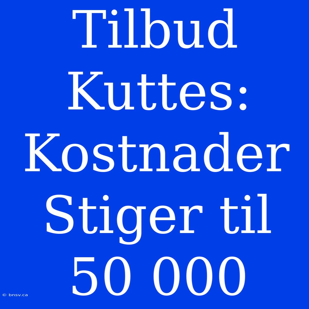 Tilbud Kuttes: Kostnader Stiger Til 50 000