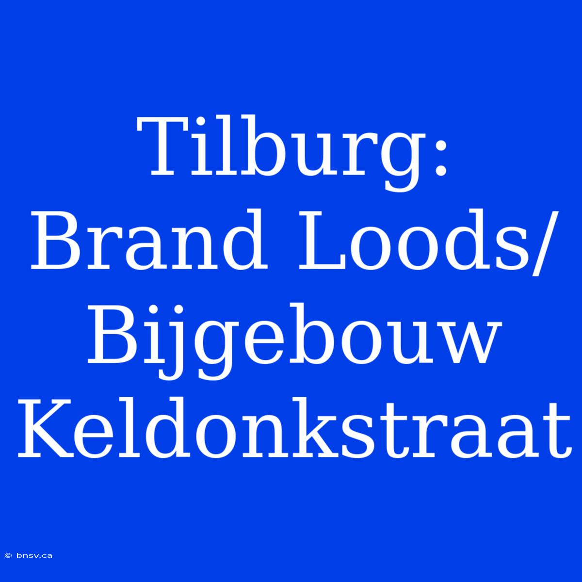 Tilburg: Brand Loods/Bijgebouw Keldonkstraat