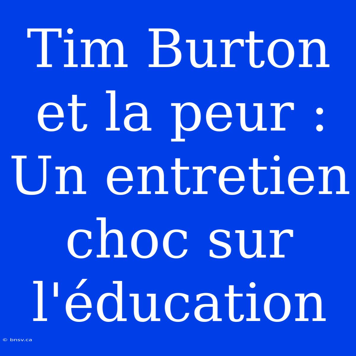 Tim Burton Et La Peur : Un Entretien Choc Sur L'éducation