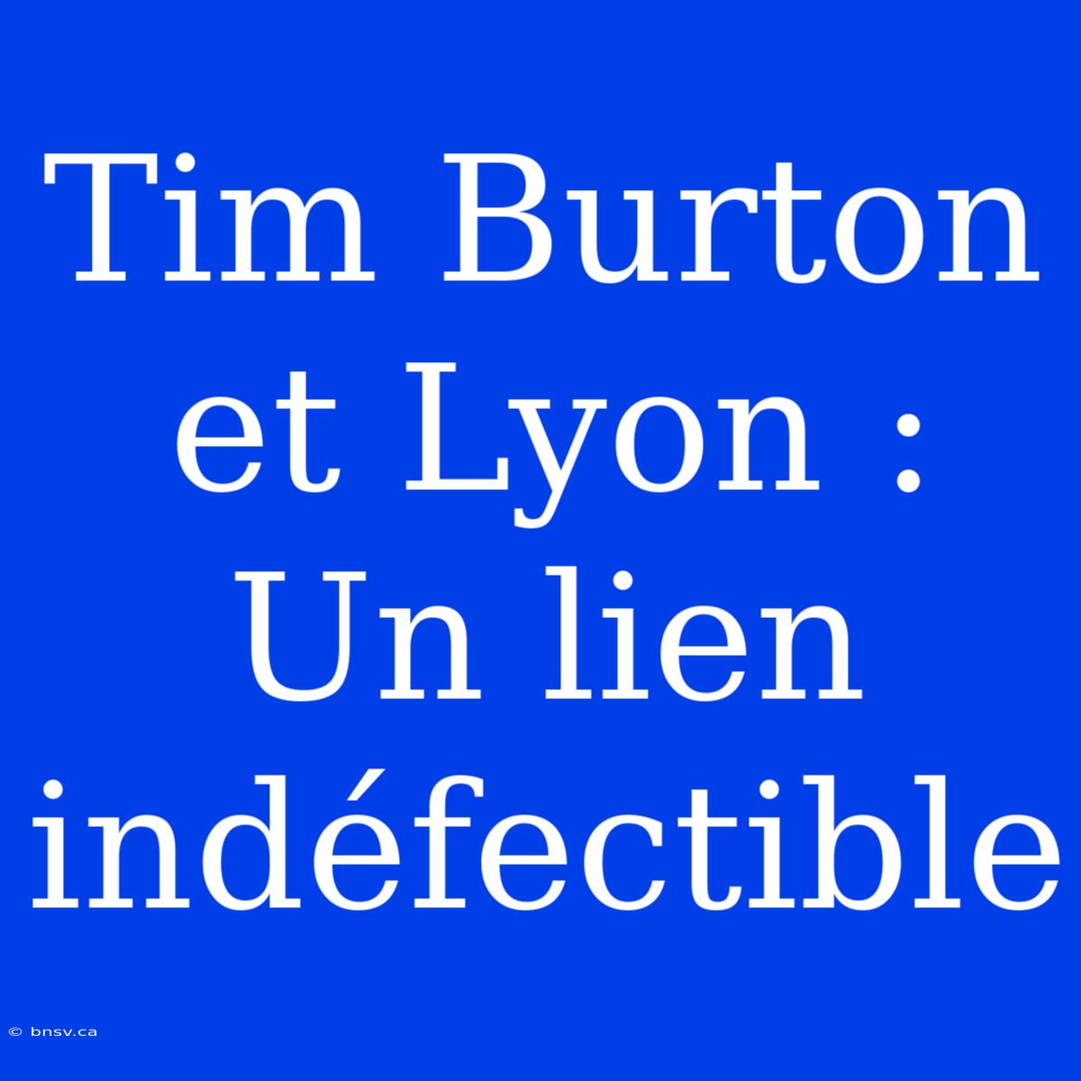 Tim Burton Et Lyon : Un Lien Indéfectible