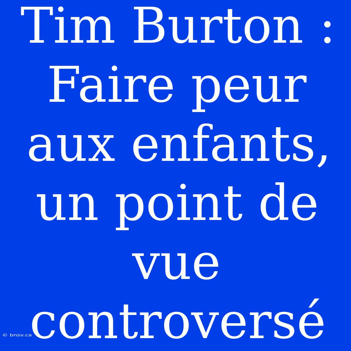 Tim Burton :  Faire Peur Aux Enfants, Un Point De Vue Controversé