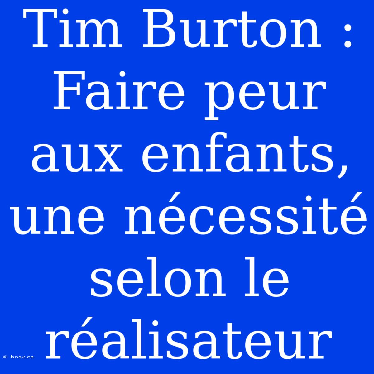 Tim Burton : Faire Peur Aux Enfants, Une Nécessité Selon Le Réalisateur